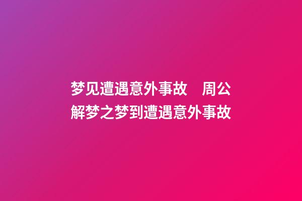 梦见遭遇意外事故　周公解梦之梦到遭遇意外事故